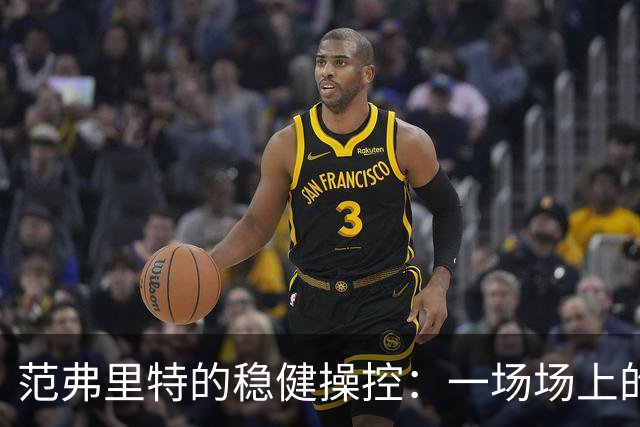范弗里特的稳健操控：一场场上的“乐队指挥